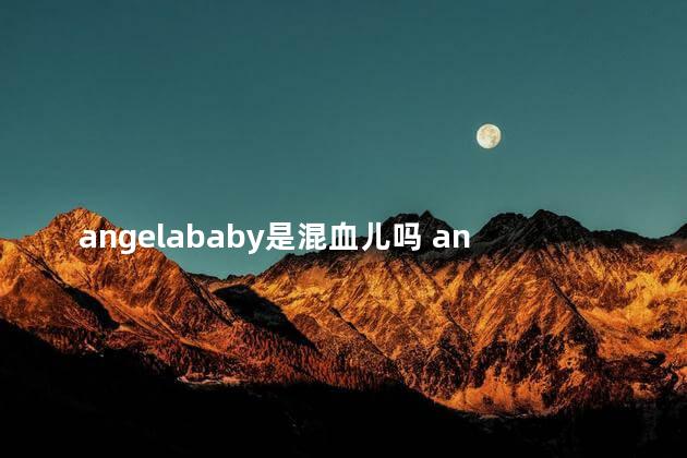 angelababy是混血儿吗 angelababy是几线艺人